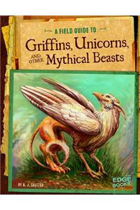 A Field Guide to Griffins, Unicorns, and Other Mythical Beasts
