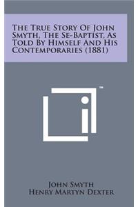 The True Story of John Smyth, the Se-Baptist, as Told by Himself and His Contemporaries (1881)