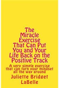 The Miracle Exercise That Can Put You and Your Life Back on the Positive Track: An Exercise with Easy-To-Read Tips That You Can Even Do in One Day