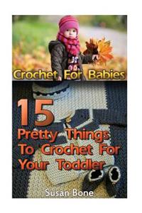 Crochet for Babies: 15 Pretty Things to Crochet for Your Toddler: (Interweave Crochet, Baby, Crochet Accessories, Crochet Patterns, Crochet Books, Easy Crochet Patterns)