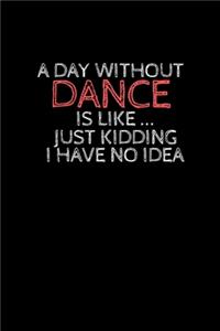 A day without dance is like ... just kidding i have no idea