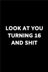 look at you turning 16 and shit