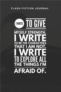Flash Fiction Journal - I write to give myself strength. I write to be the characters that I am not. I write to explore all the things I'm afraid of.