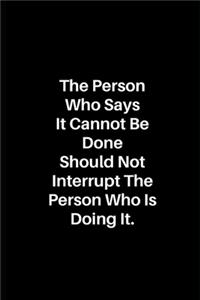 The Person Who Says It Cannot Be Done Should Not Interrupt the Person Wo Is Doing It