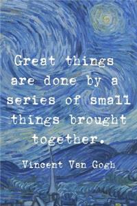 Freat Things Are Done By A Series Of Small Things Brought Together. Vincent Van Gogh