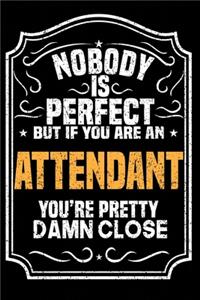 Nobody Is Perfect But If You Are An Attendant You're Pretty Damn Close