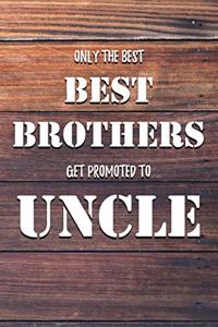 Only The Best Best Brothers Get Promoted To Uncle: 6x9" Lined Notebook/Journal Funny Family Gift Idea