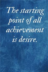 The starting point of all achievement is desire.