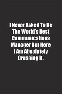 I Never Asked To Be The World's Best Communications Manager But Here I Am Absolutely Crushing It.