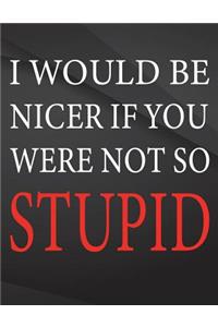 I would be nicer if you were not so stupid.