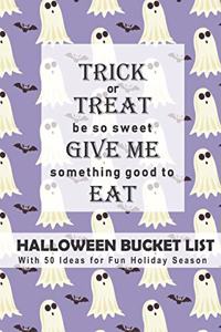 Trick or Treat, Be So Sweet, Give Me Something Good to Eat Halloween Bucket List: With 50 Ideas for Fun Holiday Season (Have a Spooktacular Halloween Collection)