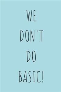 We Don't Do Basic!