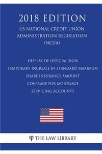 Display of Official Sign - Temporary Increase in Standard Maximum Share Insurance Amount - Coverage for Mortgage Servicing Accounts (US National Credit Union Administration Regulation) (NCUA) (2018 Edition)