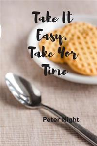 Take It Easy . Take Your Time