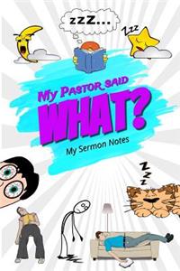 My Pastor Said What? My Sermon Notes