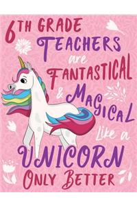 6th Grade Teachers Are Fantastical & Magical Like a Unicorn Only Better