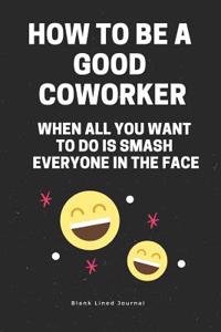 How to Be a Good Coworker When All You Want to Do Is Smash Everyone in the Face. Blank Lined Journal