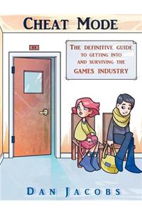 Cheat Mode the Definitive Guide to Getting Into and Surviving the Games Industry