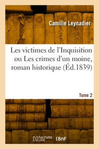 Les Victimes de l'Inquisition Ou Les Crimes d'Un Moine, Roman Historique. Tome 2