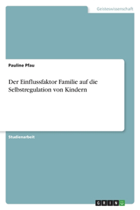 Einflussfaktor Familie auf die Selbstregulation von Kindern