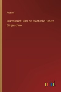 Jahresbericht über die Städtische Höhere Bürgerschule