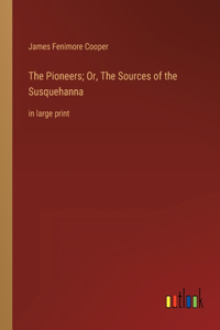 Pioneers; Or, The Sources of the Susquehanna: in large print