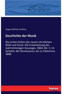 Geschichte der Musik: Die ersten Zeiten der neuen christlichen Welt und Kunst. Die Entwickelung des mehrstimmigen Gesanges. 1864. Bd. 3. Im Zeitalter der Renaissance, bis