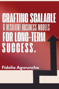 Crafting Scalable and Resilient Business Models for Long-Term Success