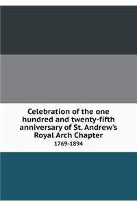Celebration of the One Hundred and Twenty-Fifth Anniversary of St. Andrew's Royal Arch Chapter 1769-1894