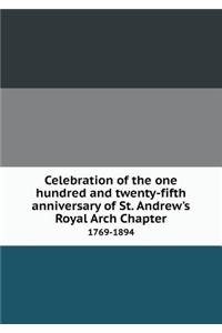 Celebration of the One Hundred and Twenty-Fifth Anniversary of St. Andrew's Royal Arch Chapter 1769-1894