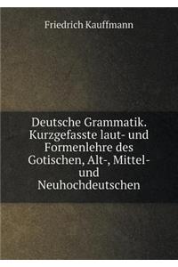 Deutsche Grammatik. Kurzgefasste laut- und Formenlehre des Gotischen, Alt-, Mittel- und Neuhochdeutschen