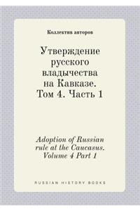 Adoption of Russian rule at the Caucasus. Volume 4 Part 1