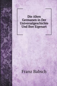 Die Alten Germanen in Der Universalgeschichte Und Ihre Eigenart