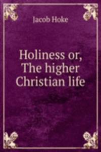 HOLINESS OR THE HIGHER CHRISTIAN LIFE