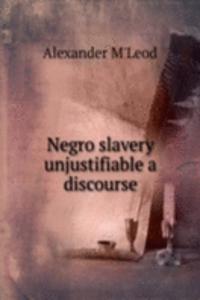 NEGRO SLAVERY UNJUSTIFIABLE A DISCOURSE