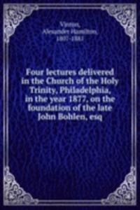 Four lectures delivered in the Church of the Holy Trinity, Philadelphia, in the year 1877, on the foundation of the late John Bohlen, esq.