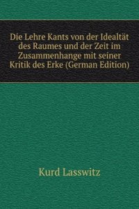 Die Lehre Kants von der Idealtat des Raumes und der Zeit im Zusammenhange mit seiner Kritik des Erke (German Edition)