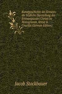 Kunstgeschichte des Kreuzes: die bildliche Darstellung des Erlosungstodes Christi im Monogramm, Kreuz & Crucifix (German Edition)
