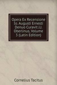 Opera Ex Recensione Io. Augusti Ernesti Denuo Curavit J.J. Oberlinus, Volume 3 (Latin Edition)