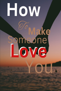 How To Make Someone Love You