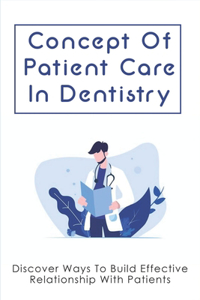 Concept Of Patient Care In Dentistry: Discover Ways To Build Effective Relationship With Patients: How To Build Doctor-Patient Relationship