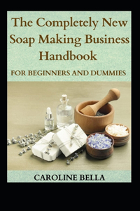 The Completely New Soap Making Handbook For Beginners And Dummies