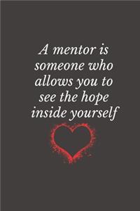 A mentor is someone who allows you to see the hope inside yourself