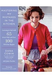 Mastering My Mistakes in the Kitchen: Learning to Cook with 65 Great Chefs and Over 100 Delicious Recipes