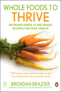 Whole Foods To Thrive: Nutrient-dense Plant-based Recipes For Peak Health