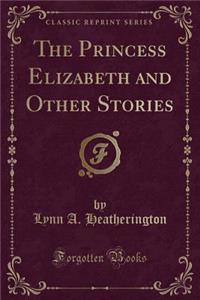 The Princess Elizabeth and Other Stories (Classic Reprint)