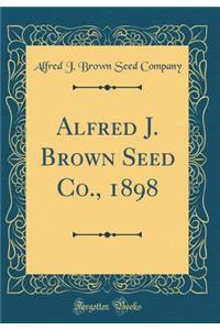 Alfred J. Brown Seed Co., 1898 (Classic Reprint)