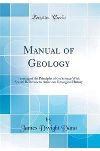 Manual of Geology: Treating of the Principles of the Science With Special Reference to American Geological History (Classic Reprint)