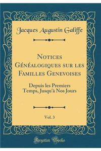 Notices Généalogiques sur les Familles Genevoises, Vol. 3: Depuis les Premiers Temps, Jusqu'à Nos Jours (Classic Reprint)