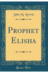Prophet Elisha (Classic Reprint)
